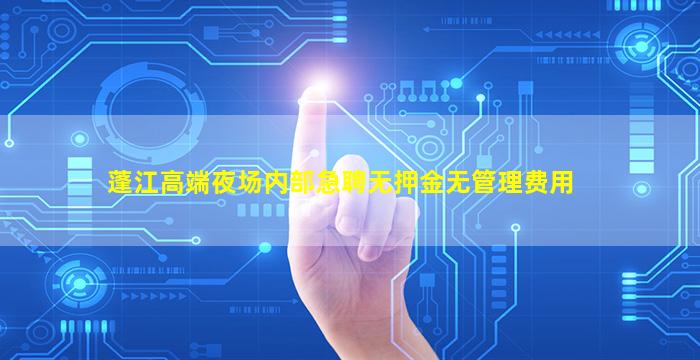 蓬江高端夜场内部急聘无押金无管理费用
